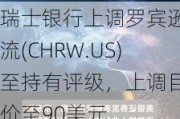 瑞士银行上调罗宾逊物流(CHRW.US)至持有评级，上调目标价至90美元