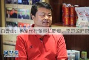 白云山：杨军代行董事长职责，李楚源辞职