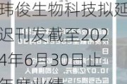 玮俊生物科技拟延迟刊发截至2024年6月30日止年度业绩