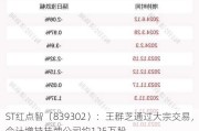 ST红点智（839302）：王群芝通过大宗交易，合计增持挂牌公司约125万股