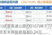 四川成渝高速公路(00107)将于7月11日派发末期股息每股0.24元