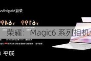 荣耀：Magic6 系列相机优化推新版本