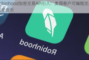 Robinhood加密交易API引入：美国客户可编程交易加密货币