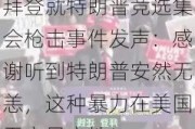 拜登就特朗普竞选集会枪击事件发声：感谢听到特朗普安然无恙，这种暴力在美国无立足之地！