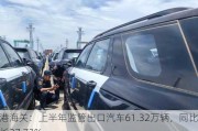 外港海关：上半年监管出口汽车61.32万辆，同比增长27.73%