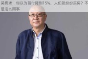 吴晓求：你以为首付降到15%，人们就纷纷买房？不是这么回事