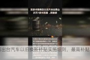 山西出台汽车以旧换新补贴实施细则，最高补贴 1 万元