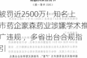 被罚近2500万！知名上市药企豪森药业涉嫌学术推广违规 ，多省出台合规指引