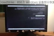 CrowdStrike：850 万 Windows 设备部分恢复