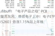 新热点buff！“电子产品之母”PCB或迎复苏东风，带领电子上冲！电子ETF（515260）劲涨1.15%站上年线！