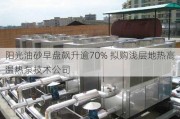 阳光油砂早盘飙升逾70% 拟购浅层地热高温热泵技术公司