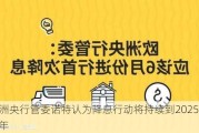 欧洲央行管委诺特认为降息行动将持续到2025年上半年