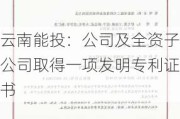 云南能投：公司及全资子公司取得一项发明专利证书