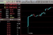 GTC泽汇资本:2025年油价将跌至60美元左右