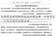 大家养老全部股权拟被挂牌出售，大家保险：公司正常的经营决策