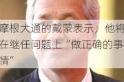 摩根大通的戴蒙表示，他将在继任问题上“做正确的事情”