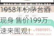 1958年份茅台酒现身 售价199万速来围观！