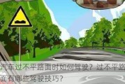 汽车过不平路面时如何驾驶？过不平路面有哪些驾驶技巧？