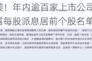 “红包雨”来袭！年内逾百家上市公司抛出中期分红计划，7月披露每股派息居前个股名单一览