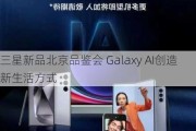 三星新品北京品鉴会 Galaxy AI创造新生活方式