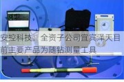 安控科技：全资子公司宜宾泽天目前主要产品为随钻测量工具