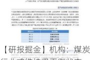 【研报掘金】机构：煤炭行业或维持紧平衡状态 关注煤炭的历史性配置机遇