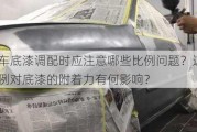 汽车底漆调配时应注意哪些比例问题？这些比例对底漆的附着力有何影响？