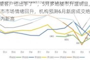 “观望客户也出手了”，5月多地楼市升温明显，一线城市市场情绪回升，机构预测6月新房成交绝对量创年内新高