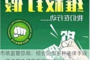 市场监管总局：综合运用多种法律手段，依法打击侵权假冒违法行为