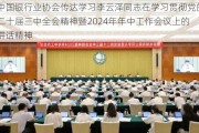 中国银行业协会传达学习李云泽同志在学习贯彻党的二十届三中全会精神暨2024年年中工作会议上的讲话精神