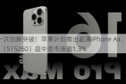 又一次创新突破！苹果计划推出超薄iPhone Air，电子ETF（515260）盘中逆市涨逾1.3%