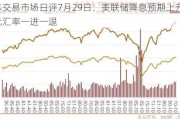 日本交易市场日评7月29日：美联储降息预期上升，日元汇率一进一退