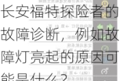 长安福特探险者的故障诊断，例如故障灯亮起的原因可能是什么？