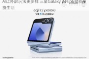 AI让外屏玩法更多样 三星Galaxy Z Flip6赋能便捷生活