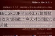 EBC GROUP平台外汇行情播报| 收购期限截止 今天对英国股市很关键