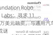 Foundation Robotics Labs：寻求 1100 万美元融资，与通用汽车关系成谜