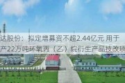 怡达股份：拟定增募资不超2.44亿元 用于年产22万吨环氧丙（乙）烷衍生产品技改项目