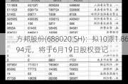 方邦股份(688020.SH)：拟10派1.8694元，将于6月19日股权登记