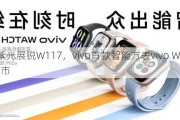 搭载紫光展锐W117，vivo首款智能方表vivo WATCH GT上市