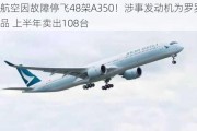 国泰航空因故障停飞48架A350！涉事发动机为罗罗王牌产品 上半年卖出108台