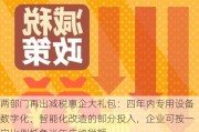 两部门再出减税惠企大礼包：四年内专用设备数字化、智能化改造的部分投入，企业可按一定比例抵免当年应纳税额