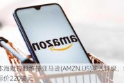 奥本海默控股维持亚马逊(AMZN.US)买入评级，维持目标价220美元