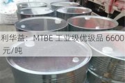 利华益：MTBE 工业级优级品 6600 元/吨