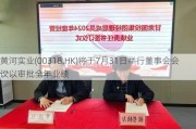 黄河实业(00318.HK)将于7月31日举行董事会会议以审批全年业绩