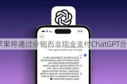 传苹果将通过分销而非现金支付ChatGPT合作费用