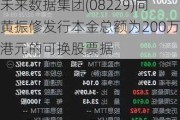 未来数据集团(08229)向黄振修发行本金总额为200万港元的可换股票据