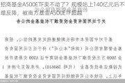 招商基金A500ETF卖不动了？规模站上140亿元后不增反降，被南方基金A500ETF超越