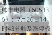 帅丰电器（605336）：7月26日14时43分触及涨停板