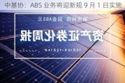 中基协：ABS 业务将迎新规 9 月 1 日实施