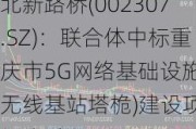 北新路桥(002307.SZ)：联合体中标重庆市5G网络基础设施(无线基站塔桅)建设项目(三标段)EPC